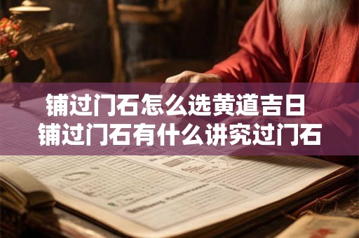 铺过门石怎么选黄道吉日 铺过门石有什么讲究过门石的风水讲究介绍