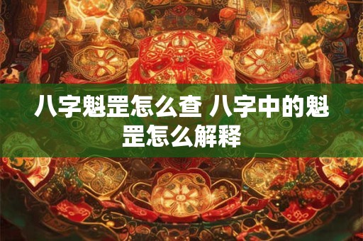 八字魁罡怎么查 八字中的魁罡怎么解释