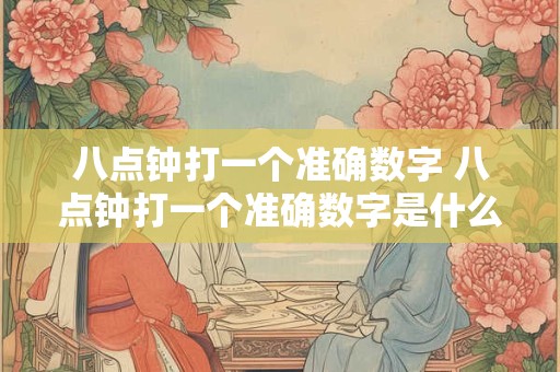 八点钟打一个准确数字 八点钟打一个准确数字是什么