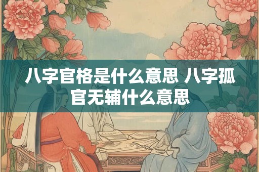 八字官格是什么意思 八字孤官无辅什么意思