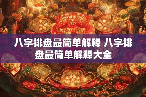 八字排盘最简单解释 八字排盘最简单解释大全