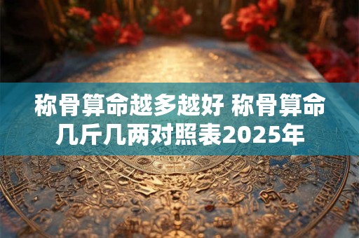 称骨算命越多越好 称骨算命几斤几两对照表2025年