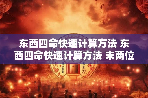 东西四命快速计算方法 东西四命快速计算方法 末两位想加