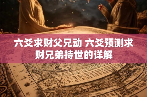 六爻求财父兄动 六爻预测求财兄弟持世的详解