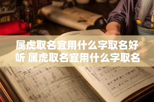 属虎取名宜用什么字取名好听 属虎取名宜用什么字取名好听男孩