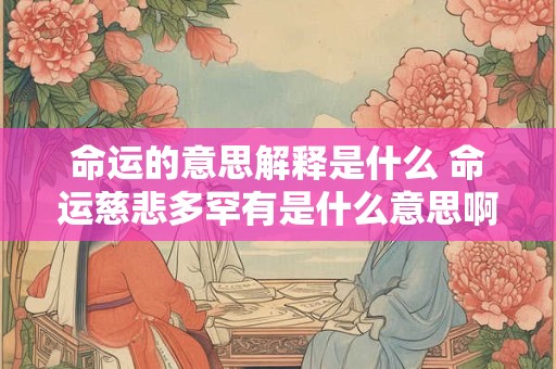 命运的意思解释是什么 命运慈悲多罕有是什么意思啊解释一下