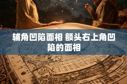 辅角凹陷面相 额头右上角凹陷的面相