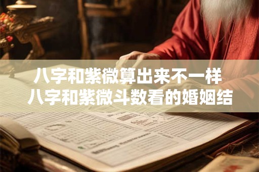 八字和紫微算出来不一样 八字和紫微斗数看的婚姻结果不一样