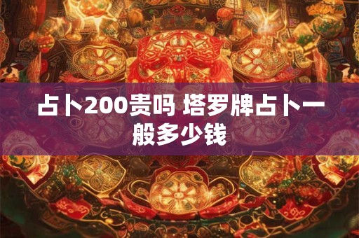 详细阅读:占卜200贵吗 塔罗牌占卜一般多少钱 占卜200贵吗 塔罗牌占卜一般多少钱