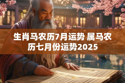 生肖马农历7月运势 属马农历七月份运势2025