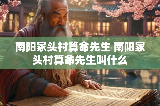 南阳冢头村算命先生 南阳冢头村算命先生叫什么