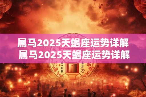 属马2025天蝎座运势详解 属马2025天蝎座运势详解女生