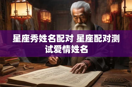 星座秀姓名配对 星座配对测试爱情姓名