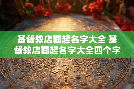 基督教店面起名字大全 基督教店面起名字大全四个字