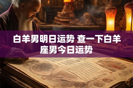 白羊男明日运势 查一下白羊座男今日运势