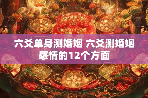六爻单身测婚姻 六爻测婚姻感情的12个方面
