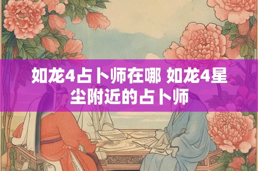 如龙4占卜师在哪 如龙4星尘附近的占卜师