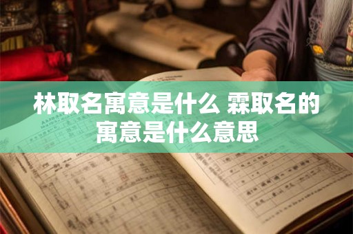 林取名寓意是什么 霖取名的寓意是什么意思