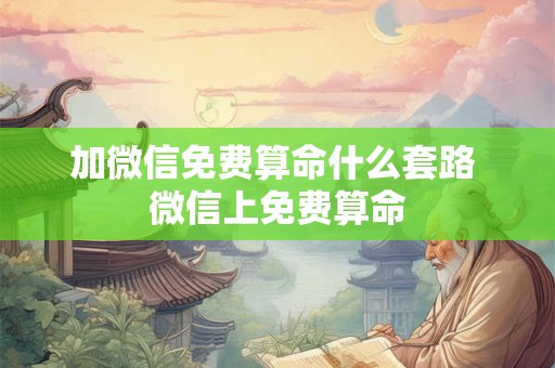 加微信免费算命什么套路 微信上免费算命