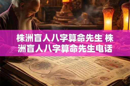 株洲盲人八字算命先生 株洲盲人八字算命先生电话
