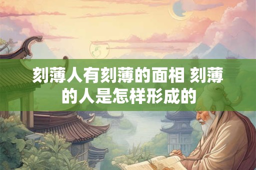 刻薄人有刻薄的面相 刻薄的人是怎样形成的