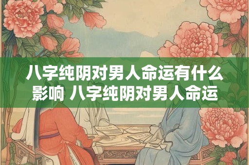 八字纯阴对男人命运有什么影响 八字纯阴对男人命运有什么影响
