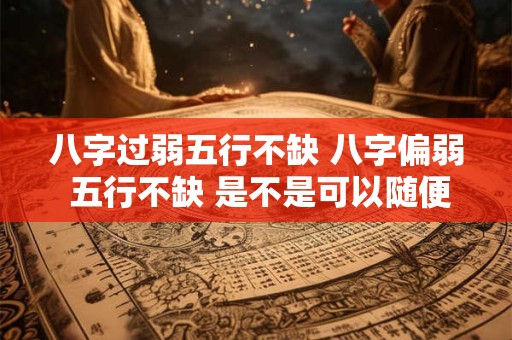 八字过弱五行不缺 八字偏弱 五行不缺 是不是可以随便起名