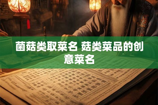 菌菇类取菜名 菇类菜品的创意菜名