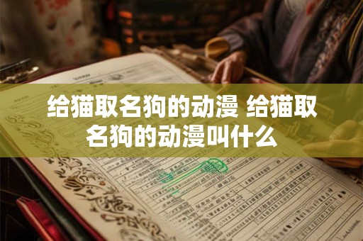 给猫取名狗的动漫 给猫取名狗的动漫叫什么