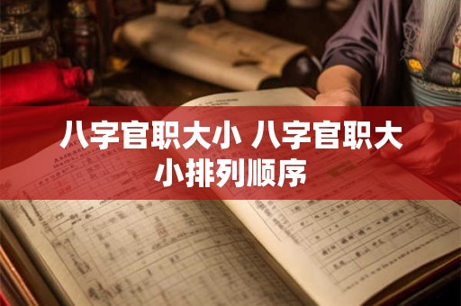 八字官职大小 八字官职大小排列顺序 八字官职大小 八字官职大小排列顺序