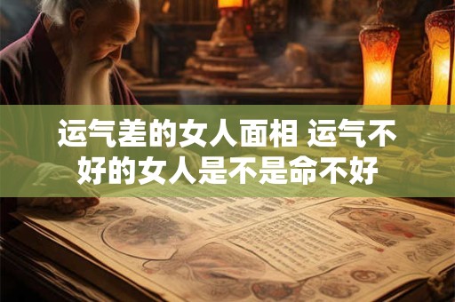 运气差的女人面相 运气不好的女人是不是命不好