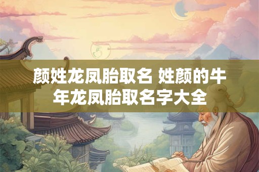 颜姓龙凤胎取名 姓颜的牛年龙凤胎取名字大全
