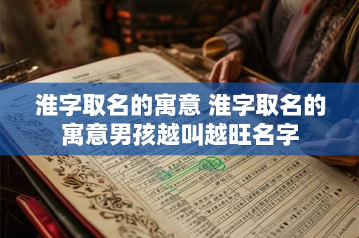 淮字取名的寓意 淮字取名的寓意男孩越叫越旺名字