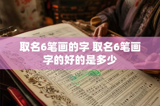 取名6笔画的字 取名6笔画字的好的是多少