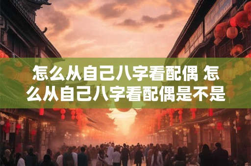 怎么从自己八字看配偶 怎么从自己八字看配偶是不是处女