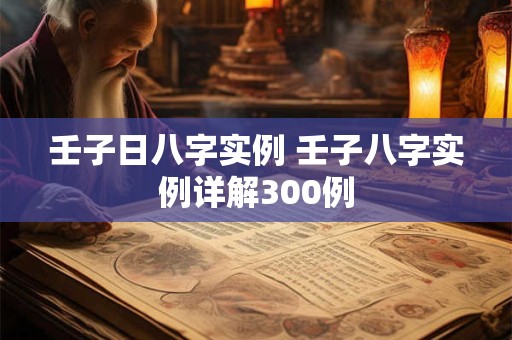 壬子日八字实例 壬子八字实例详解300例