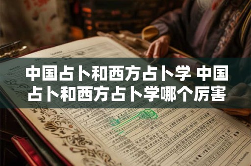 中国占卜和西方占卜学 中国占卜和西方占卜学哪个厉害