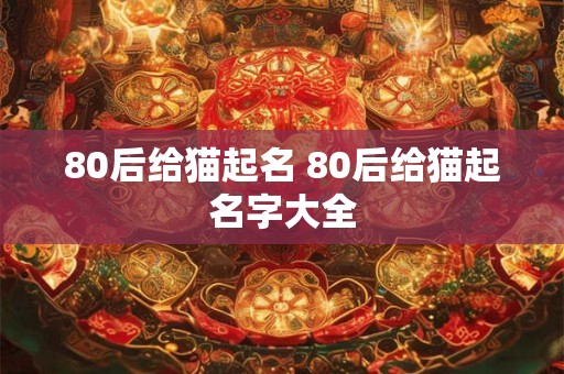 80后给猫起名 80后给猫起名字大全