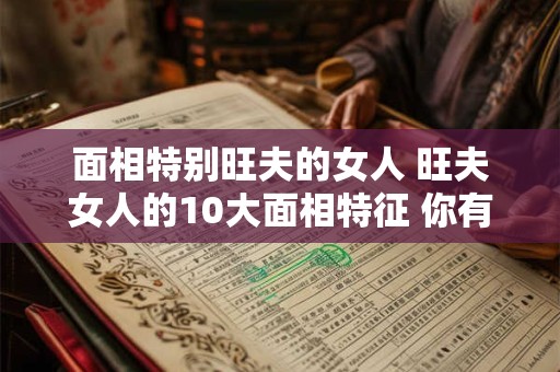 面相特别旺夫的女人 旺夫女人的10大面相特征 你有几个