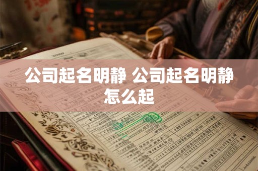 公司起名明静 公司起名明静怎么起