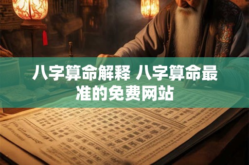 八字算命解释 八字算命最准的免费网站