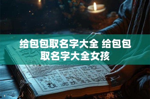 给包包取名字大全 给包包取名字大全女孩