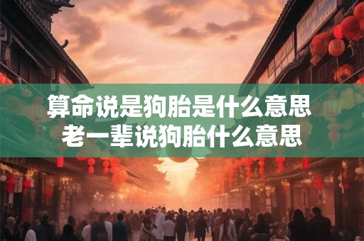 算命说是狗胎是什么意思 老一辈说狗胎什么意思
