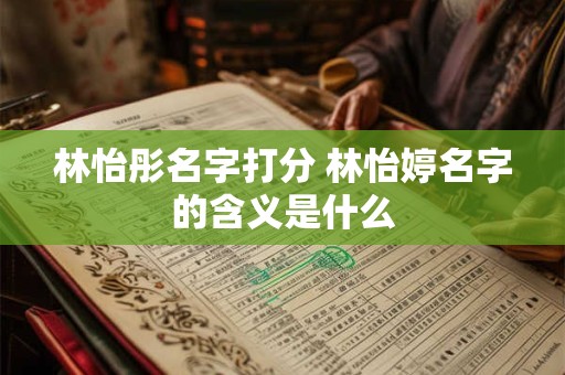 林怡彤名字打分 林怡婷名字的含义是什么