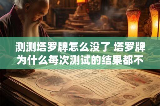 测测塔罗牌怎么没了 塔罗牌为什么每次测试的结果都不一样