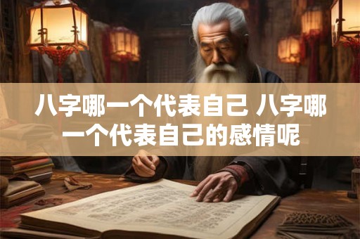 八字哪一个代表自己 八字哪一个代表自己的感情呢
