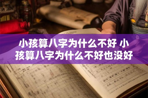 小孩算八字为什么不好 小孩算八字为什么不好也没好