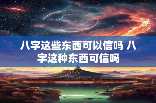 八字这些东西可以信吗 八字这种东西可信吗
