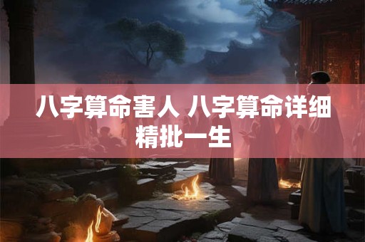 八字算命害人 八字算命详细精批一生