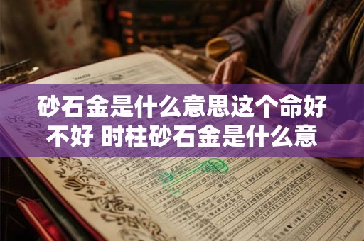 砂石金是什么意思这个命好不好 时柱砂石金是什么意思
